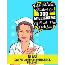 Nurse Swear Word Coloring Book Volume 1 - "Lets Get You Started On 300 Milligrams of Shut The F*ck U... Paperback, Independently Published, English, 9781692486723