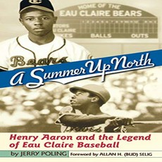 A Summer Up North: Henry Aaron and the Legend of Eau Claire Baseball A Summer Up North : Henry Aaron, 1