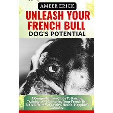 (영문도서) Unleash Your French Bull Dog's Potential: A Comprehensive Guide To Raising Training And Nur... Paperback, Independently Published, English, 9798866709090