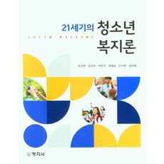 21세기의 청소년 복지론, 조성연,유진이,박은미,정철상,도미향,길은배 공저, 창지사