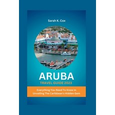 (영문도서) Aruba Travel Guide 2023: Everything You Need To Know In Unveiling The Caribbean's Hidden Gem Paperback, Independently Published, English, 9798397414128