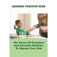 (영문도서) Raising Positive Kids: The Power Of Discipline And Scientific Methods To Educate Your Kids: H... Paperback, Independently Published, English, 9798503973051