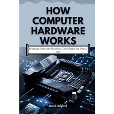 HOW COMPUTER HARDWARE WORKS: Breaking Down the Machines That Shape the Digital Age (The Tech AI, HOW COMPUTER HARDWARE WORKS: B