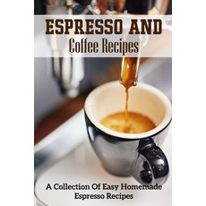 Espresso And Coffee Recipes A Collection Of Easy Homemade Espresso Recipes: Perfect Espresso Making Paperback, Independently Published, English, 9798591447519