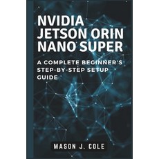 (영문도서) NVIDIA Jetson Orin Nano Super: A COMPLETE Beginner''s Step-by-Step Setup Guide Paperback, Independently Published, English, 9798305878950