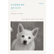 유기동물에 관한 슬픈보고서:우리가 버린 개 고양이는 어디로 가는가?