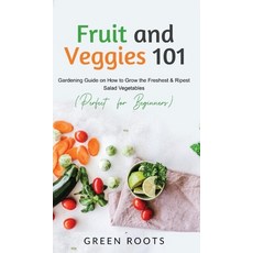 (영문도서) Fruit and Veggies 101: Gardening Guide On How To Grow The Freshest & Ripest Salad Vegetables ... Hardcover, Green Roots, English, 9781739167707