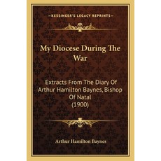 My Diocese During The War: Extracts From The Diary Of Arthur Hamilton Baynes Bishop Of Natal (1900) Paperback, Kessinger Publishing