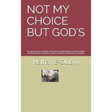 Not My Choice But God's: An approach to building a Kingdom Home based on divine pillars and foundati... Paperback, Independently Published