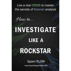 How to Investigate Like a Rockstar: Live a real crisis to master the secrets of forensic analysis Paperback, Independently Published, English, 9781549527623