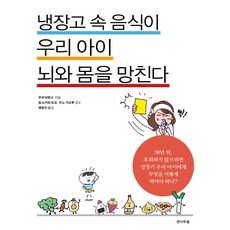 냉장고 속 음식이 우리 아이 뇌와 몸을 망친다:20년 뒤 후회하지 않으려면 성장기 우리 아이에게 무엇을 어떻게 먹여야 하나?, 전나무숲, 냉장고 속 음식이 우리 아이 뇌와 몸을 망친다, 주부의벗사(저) / 배영진(역)