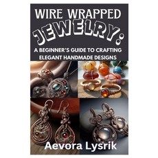 (영문도서) Wire Wrapped Jewelry: A Beginner''s Guide to Crafting Elegant Handmade Designs:... Paperback, Independently Published, English, 9798312051483