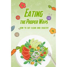 Eating the Proper Ways: How to Eat Clean and Healthy: Eat Well and Healthy Paperback, Independently Published, English, 9798591164669