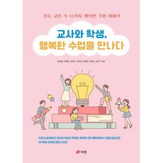 교사와 학생 행복한 수업을 만나다 : 초등 교실 속 12가지 행복한 수업 이야기, 함혜성 등저, 북랩