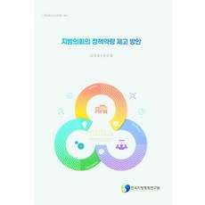 지방의회의 정책역량 제고 방안, 지방의회의 정책역량 제고 방안(연구보고서 2020-4), 금창호(저),한국지방행정연구원, 한국지방행정연구원