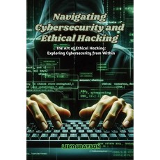 (영문도서) Navigating Cybersecurity and Ethical Hacking: The art of ethical hacking: exploring cybersecu... Paperback, Lily Grayson, English, 9798869234001