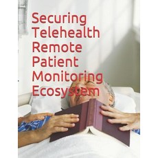 (영문도서) Securing Telehealth Remote Patient Monitoring Ecosystem Paperback, Independently Published, English, 9781790128051