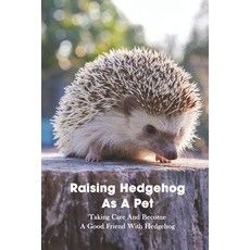 Raising Hedgehog As A Pet: Taking Care And Become A Good Friend With Hedgehog: Hedgehog Training Tec... Paperback, Independently Published, English, 9798738929656