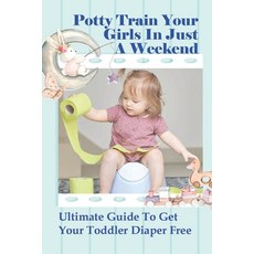 (영문도서) Potty Train Your Girls In Just A Weekend: Ultimate Guide To Get Your Toddler Diaper Free: Whe... Paperback, Independently Published, English, 9798504625133
