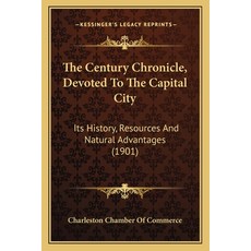 The Century Chronicle Devoted To The Capital City: Its History Resources And Natural Advantages (1... Paperback, Kessinger Publishing