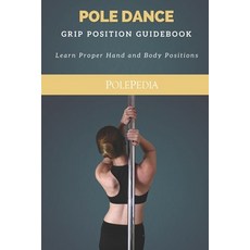 Pole Dance Grip Position Guidebook: Learn Proper Hand and Body Positions Paperback, Independently Published