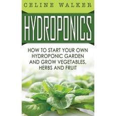 Hydroponics: How to Start Your Own Hydroponic Garden and Grow Vegetables Herbs and Fruit Hardcover, Striveness Publications