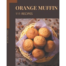 111 Orange Muffin Recipes: Enjoy Everyday With Orange Muffin Cookbook! Paperback, Independently Published, English, 9798576347964