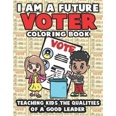 I Am A Future Voter: A 20 Page Coloring Book to Teach Kids the Qualities of A Good Leader Paperback, Independently Published
