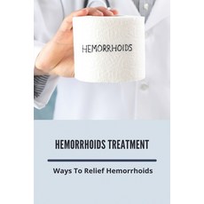 Hemorrhoids Treatment: Ways To Relief Hemorrhoids: How To Get Rid Of Hemorrhoids Fast Paperback, Independently Published, English, 9798746216687