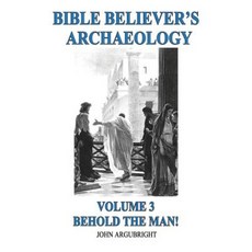 Bible Believer's Archaeology Volume 3: Behold the Man! Paperback, John Argubright