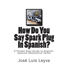 How Do You Say Spark Plug in Spanish?: A Pocket Easy Guide to English-Spanish Automotive Terms Paperback, Createspace