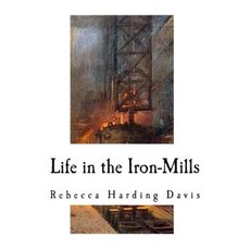 Life in the Iron-Mills: A Short Story Paperback, Createspace Independent Publishing Platform