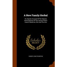 A New Family Herbal: Or Popular Account of the Natures and Properties of the Various Plants Used in Medicine Diet and the Arts Hardcover, Arkose Press