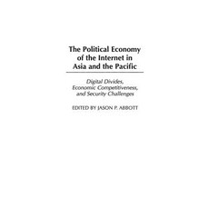 The Political Economy of the Internet in Asia and the Pacific: Digital Divides Economic Competitiveness and Security Challenges Hardcover, Praeger