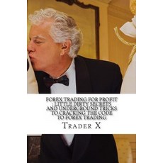 Forex Trading for Profit: Little Dirty Secrets and Underground Tricks to Cracking the Code to Forex Tr..., Createspace