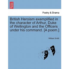 British Heroism Exemplified in the Character of Arthur Duke of Wellington and the Officers Under His ..., British Library, Historical Print Editions