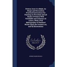 Pottery; How It Is Made Its Shape and Decoration; Practical Instructions for Painting on Porcelain an..., Sagwan Press