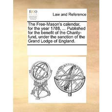 The Free-Mason's Calendar for the Year 1788 ... Published for the Benefit of the Charity-Fund Under..., Gale Ecco, Print Editions
