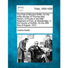 The Trial of Maurice Griffin for the Wilful Murder of Thomas Mac Mahon a Private in the 69th Regimen..., Gale Ecco, Making of Modern Law