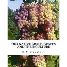 Our Native Grape: Grapes and Their Culture: A List of Old and New Grape Varieties Paperback, Createspace Independent Publishing Platform