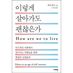 이렇게 살아가도 괜찮은가:이기적인 사회에서 살아가는 사람들을 위한 희망의 실천윤리, 시대의창, 피터 싱어 저/노승영 역