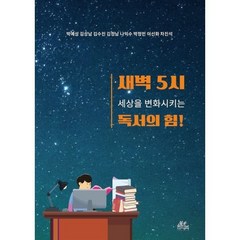 새벽 5시 세상을 변화시키는 독서의 힘!, 박예성,김상남,김수진,김정남,나익수,박정민,이선화..., 한국지식문화원