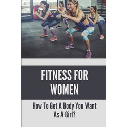 (영문도서) Fitness For Women: How To Get A Body You Want As A Girl?: Workout Plan For Female Paperback, Independently Published