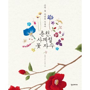 춘천 사계절 꽃 자수:산과 들 자연을 수놓다, 한스미디어, 김예진 저/조선희 그림/한정수 사진