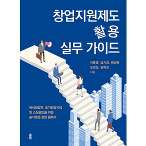 [한국학술정보]창업지원제도 활용 실무 가이드 : 예비창업자 초기창업기업 및 소상공인을 위한 슬기로운 창업 필독서, 한국학술정보, 이동명 남기정 배상완 오경상 권혁진