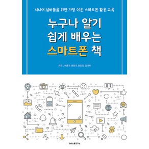 [에스엔에스소통연구소]누구나 알기 쉽게 배우는 스마트폰 책 : 시니어 실버들을 위한 가장 쉬운 스마트폰 활용 교육, 에스엔에스소통연구소