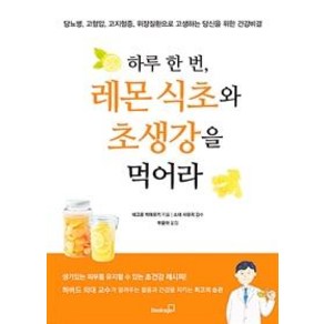 [북스고]하루 한 번 레몬 식초와 초생강을 먹어라 (당뇨병 고혈압 고지혈증 위장질환으로 고생하는 당신을 위한 건강비결)