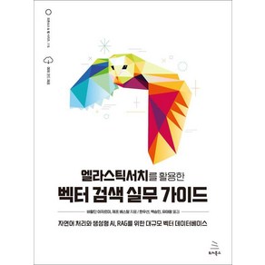 엘라스틱서치를 활용한 벡터 검색 실무 가이드:자연어 처리와 생성형 AI RAG를 위한 대규모 벡터 데이터베이스, 위키북스, 바할딘 아자르미 제프 베스탈