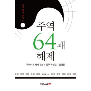 알기쉽게 풀어 쓴주역64괘 해제:주역64괘 해제 강설과 일주 육십갑자 음양론, 북랩