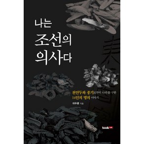 나는 조선의 의사다:천연두와 종기로부터 나라를 구한 14인의 명의 이야기, 북랩, 이수광 저